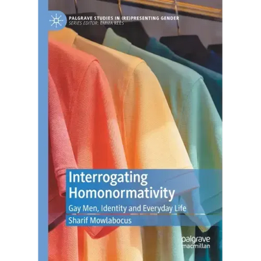 Interrogating Homonormativity: Gay Men, Identity and Everyday Life