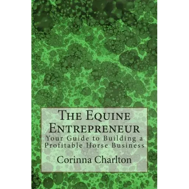 The Equine Entrepreneur: Your Guide to Building a Profitable Horse Business