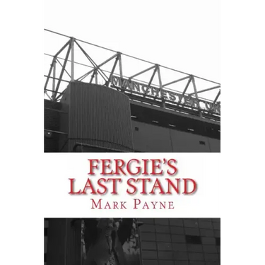 Fergie's Last Stand: A Correspondent's Diary 2012/13