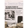 The Inside Stories of Modern Political Scandals: How Investigative Reporters Have Changed the Course of American History