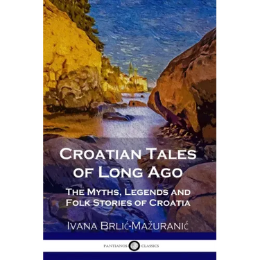 Croatian Tales of Long Ago: The Myths, Legends and Folk Stories of Croatia