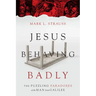 Jesus Behaving Badly: The Puzzling Paradoxes of the Man from Galilee