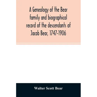 A genealogy of the Bear family and biographical record of the descendants of Jacob Bear, 1747-1906