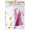 A Limbo of Shards: Essays on Memory Myth and Metaphor