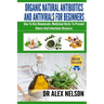 Organic Natural Antibiotics And Antivirals For Beginners: How to use Homemade, Natural Healing And Herbal Medicine