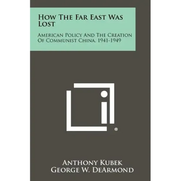 How The Far East Was Lost: American Policy And The Creation Of Communist China, 1941-1949
