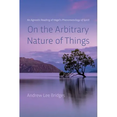On the Arbitrary Nature of Things: An Agnostic Reading of Hegel's Phenomenology of Spirit