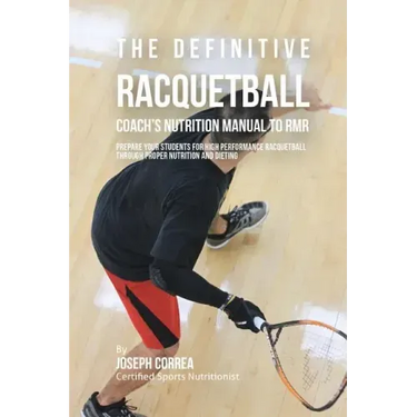 The Definitive Racquetball Coach's Nutrition Manual To RMR: Prepare Your Students For High Performance Racquetball Through Proper Nutrition And Dietin