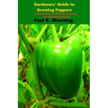 Gardener's Guide to the Pepper: A Guide Book for Planting, Growing and Harvesting Peppers
