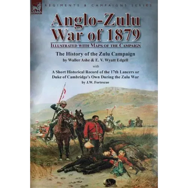 Anglo-Zulu War of 1879: Illustrated with Maps of the Campaign-The History of the Zulu Campaign by Waller Ashe and E. V. Wyatt Edgell with a Short Hist