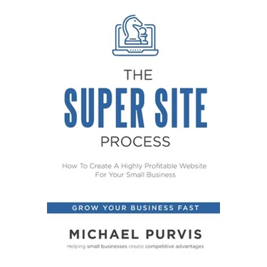 The Super Site Process: How To Create A Highly Profitable Website For Your Small Business