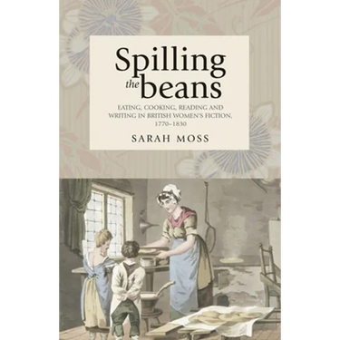 Spilling the Beans: Eating, Cooking, Reading and Writing in British Women's Fiction, 1770-1830