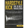 The 10 Best Hardstyle Kick Tricks Ever: Discover 10 Essential Tips How to Make a Hardstyle Kick in FL Studio, Ableton, Cubase or Logic Pro (Hardstyle
