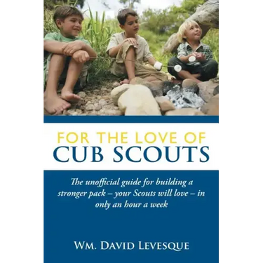 For the Love of Cub Scouts: The Unofficial Guide for Building a Stronger Pack-Your Scouts Will Love-In Only an Hour a Week