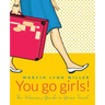 You go girls!: The Woman's Guide to Great Travel