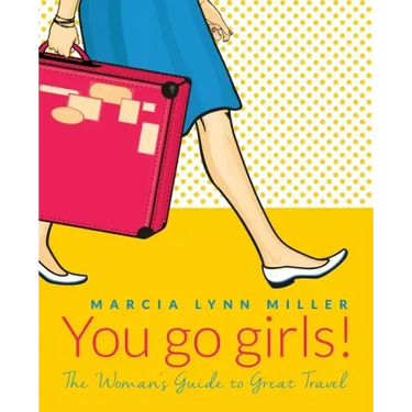 You go girls!: The Woman's Guide to Great Travel
