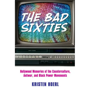 The Bad Sixties: Hollywood Memories of the Counterculture, Antiwar, and Black Power Movements