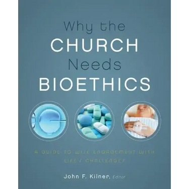 Why the Church Needs Bioethics: A Guide to Wise Engagement with Life's Challenges