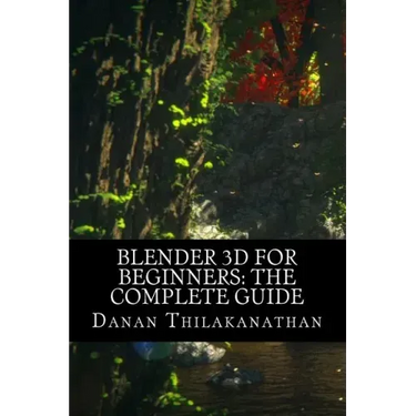 Blender 3D For Beginners: The Complete Guide: The Complete Beginner's Guide to Getting Started with Navigating, Modeling, Animating, Texturing,