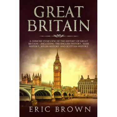 Great Britain: A Concise Overview of The History of Great Britain - Including the English History, Irish History, Welsh History and Scottish History