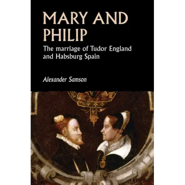 Mary and Philip: The Marriage of Tudor England and Habsburg Spain