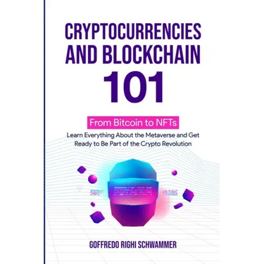 Cryptocurrencies and Blockchain 101: From Bitcoin to NFTs: Learn Everything About the Metaverse and Get Ready to Be Part of the Crypto Revolution