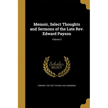 Memoir, Select Thoughts and Sermons of the Late Rev. Edward Payson; Volume 3
