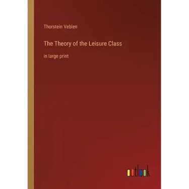 The Theory of the Leisure Class: in large print
