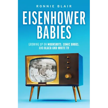 Eisenhower Babies: Growing Up on Moonshots, Comic Books, and Black-And-White TV