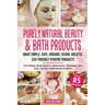 Purely Natural Beauty & Bath Products: Make Simple, Safe, Organic, Vegan, Holistic, Eco-friendly Hygiene Products - Face Masks, Body Washes, Moisturiz