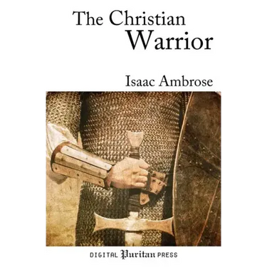 The Christian Warrior: Wrestling with Sin, Satan, the World, and the Flesh