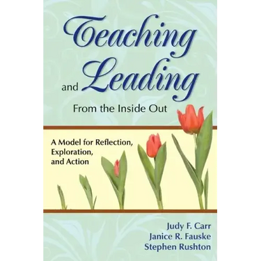 Teaching and Leading From the Inside Out: A Model for Reflection, Exploration, and Action