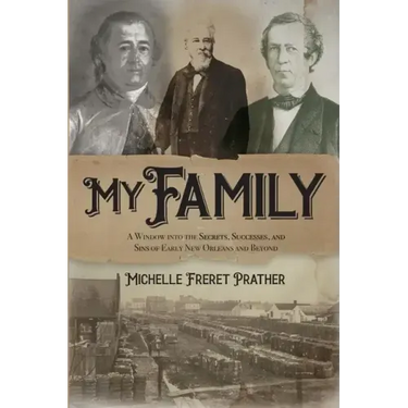 My Family: A Window into the Secrets, Successes, and Sins of Early New Orleans and Beyond