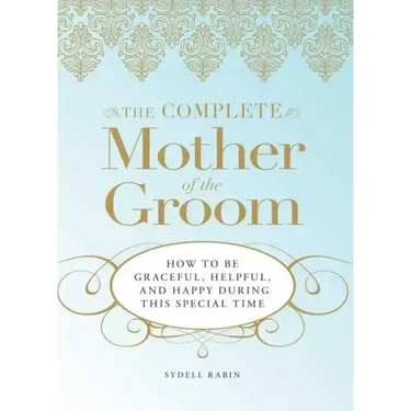 The Complete Mother of the Groom: How to Be Graceful, Helpful and Happy During This Special Time