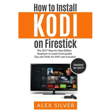 How to Install Kodi on Firestick: The 2017 Step-by-Step Edition (beginner to expert level guide) Tips and Tricks for ANY user included