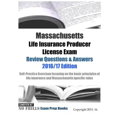 Massachusetts Life Insurance Producer License Exam Review Questions & Answers 2016/17 Edition: Self-Practice Exercises focusing on the basic principle
