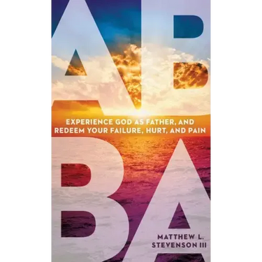 Abba: Experience God as Father and Redeem Your Failure, Hurt, and Pain