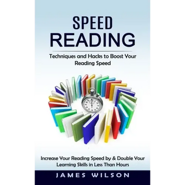 Speed Reading: Techniques and Hacks to Boost Your Reading Speed (Increase Your Reading Speed by & Double Your Learning Skills in Less Than Hours)
