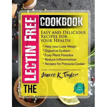 The Lectin Free Cookbook: Easy and Delicious Recipes for Your Health: Help You Lose Weigh, Digestive System, Easy Plant Paradox, Reduce Inflamma