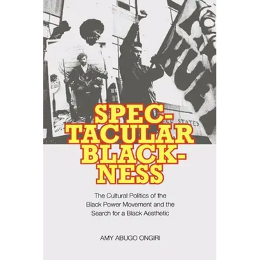 Spectacular Blackness: The Cultural Politics of the Black Power Movement and the Search for a Black Aesthetic