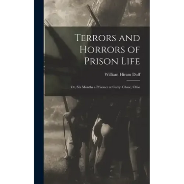 Terrors and Horrors of Prison Life; or, Six Months a Prisoner at Camp Chase, Ohio