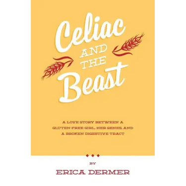 Celiac and the Beast: A Love Story Between a Gluten-Free Girl, Her Genes, and a Broken Digestive Tract