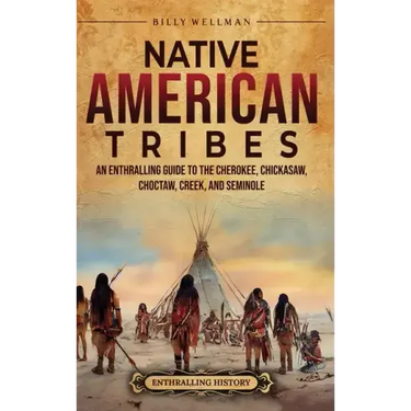 Native American Tribes: An Enthralling Guide to the Cherokee, Chickasaw, Choctaw, Creek, and Seminole