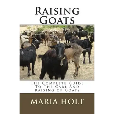 Raising Goats: The Complete Guide To The Care And Raising of Goats