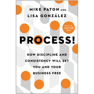 Process!: How Discipline and Consistency Will Set You and Your Business Free