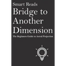 Bridge To Another Dimension: The Beginners Guide to Astral Projection