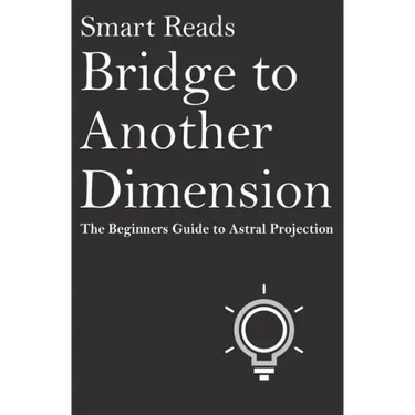Bridge To Another Dimension: The Beginners Guide to Astral Projection