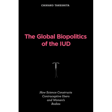 The Global Biopolitics of the IUD: How Science Constructs Contraceptive Users and Women's Bodies