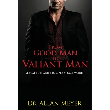 From Good Man to Valiant Man: Sexual Integrity in a Sex Crazy World