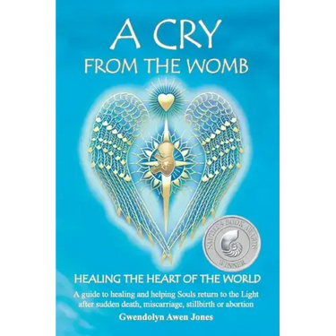 A Cry from the Womb -Healing the Heart of the World: A guide to healing and helping Souls return to the Light after sudden death, miscarriage, stillbi